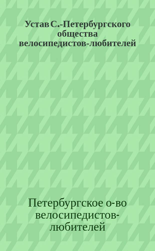 Устав С.-Петербургского общества велосипедистов-любителей : Утв. 5 дек. 1884 г.