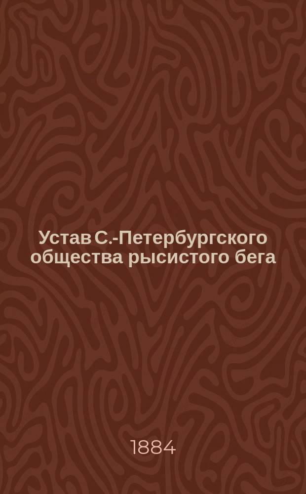 Устав С.-Петербургского общества рысистого бега : Утв. 4 июля 1884 г.