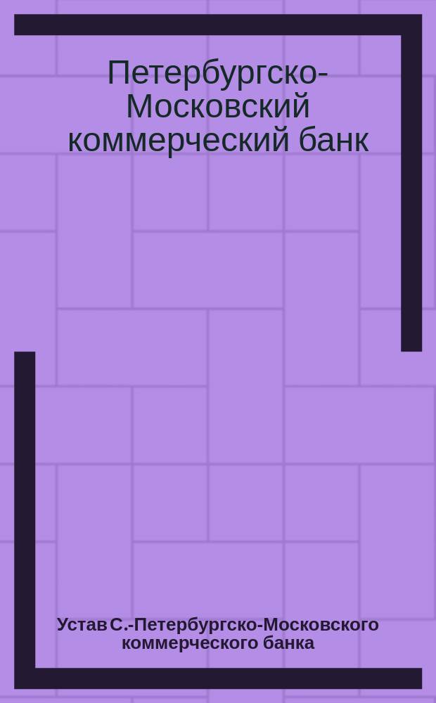 Устав С.-Петербургско-Московского коммерческого банка : Утв. 23 нояб. 1883 г.