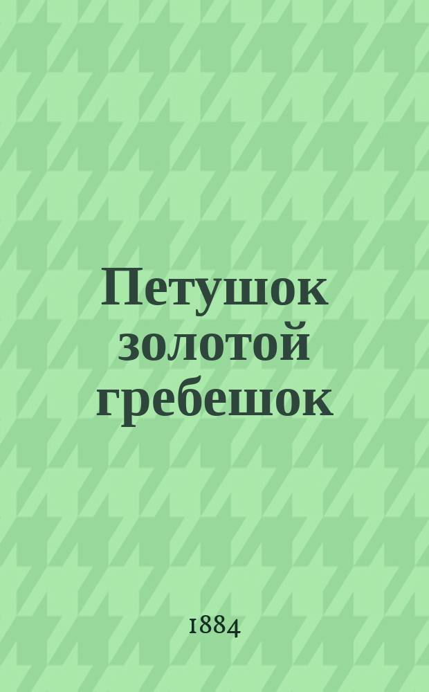 Петушок золотой гребешок : Настоящие сказочки, песни, стихи, басни, присказки, побасенки, прибаутки и пр