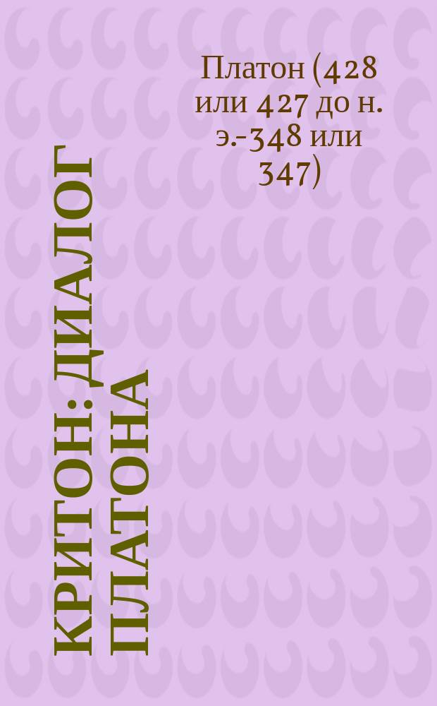 Критон : Диалог Платона : Подстроч. пер. с греч. со словами, прим. и прил. : С присоединением ст. "Сократ" : Пособие для учеников клас. гимназий