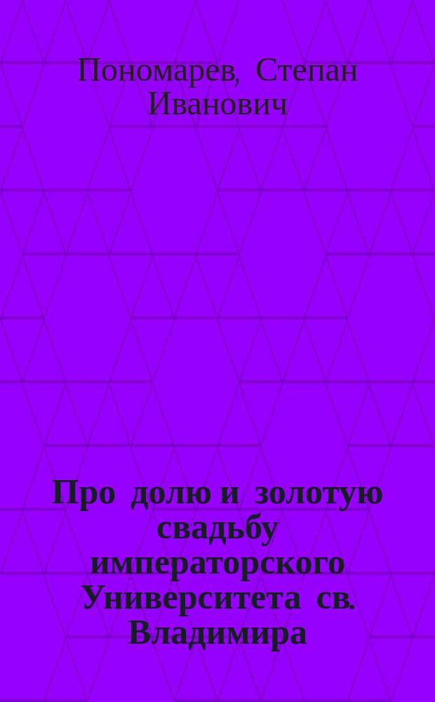 Про долю и золотую свадьбу императорского Университета св. Владимира : (Песня на старый лад)