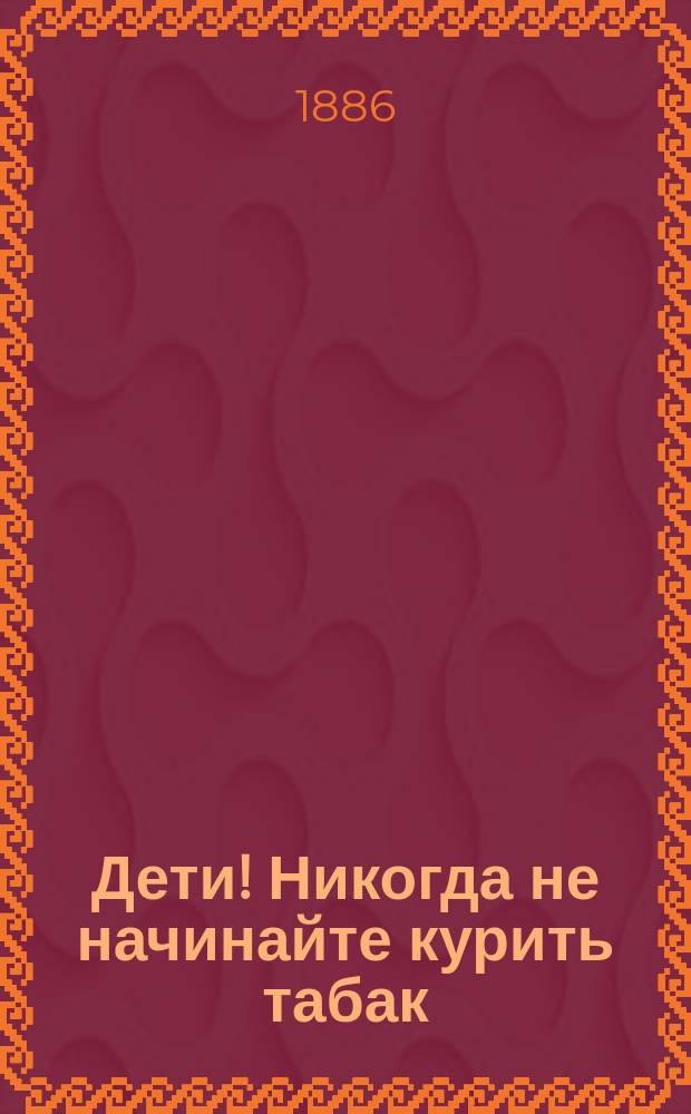 Дети! Никогда не начинайте курить табак