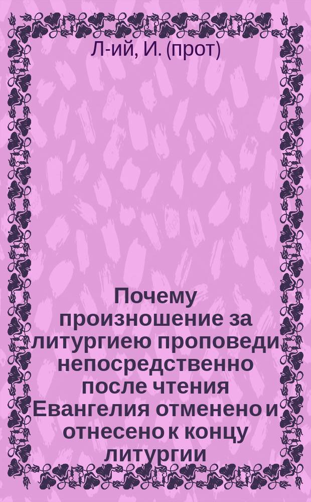 Почему произношение за литургиею проповеди непосредственно после чтения Евангелия отменено и отнесено к концу литургии