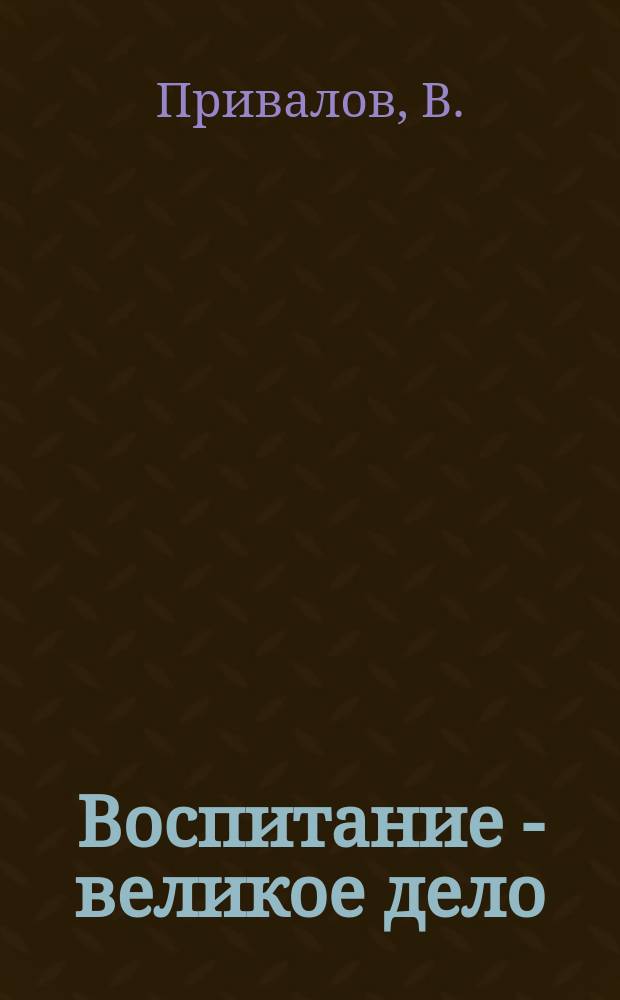 Воспитание - великое дело : Комедия в 2 д