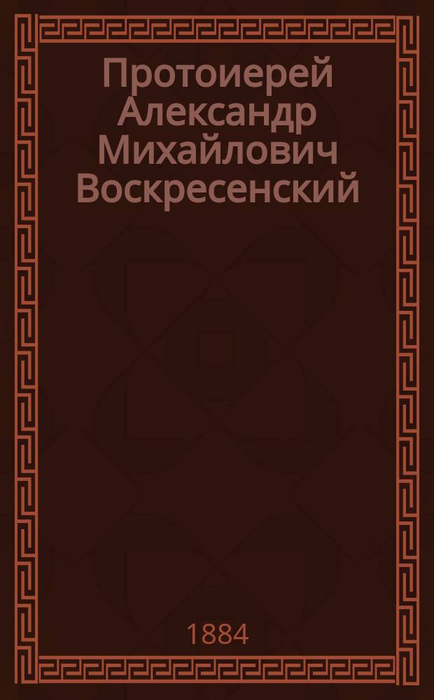 Протоиерей Александр Михайлович Воскресенский : Некролог
