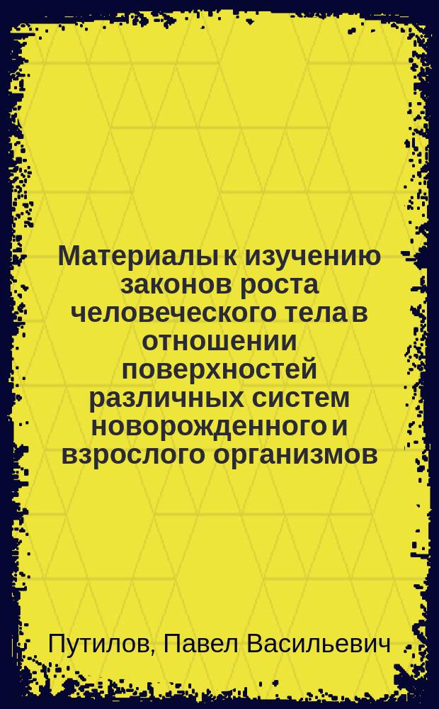 Материалы к изучению законов роста человеческого тела в отношении поверхностей различных систем новорожденного и взрослого организмов : Чит. в заседании Западносиб. отд. Рус. геогр. о-ва 29 окт. 1884 г