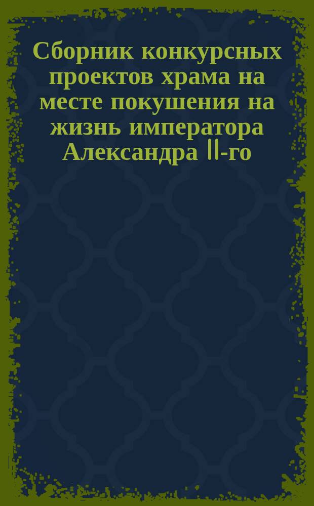 Сборник конкурсных проектов храма на месте покушения на жизнь императора Александра II-го