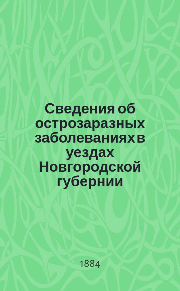 Сведения об острозаразных заболеваниях в уездах Новгородской губернии : Янв.-март 1884 г
