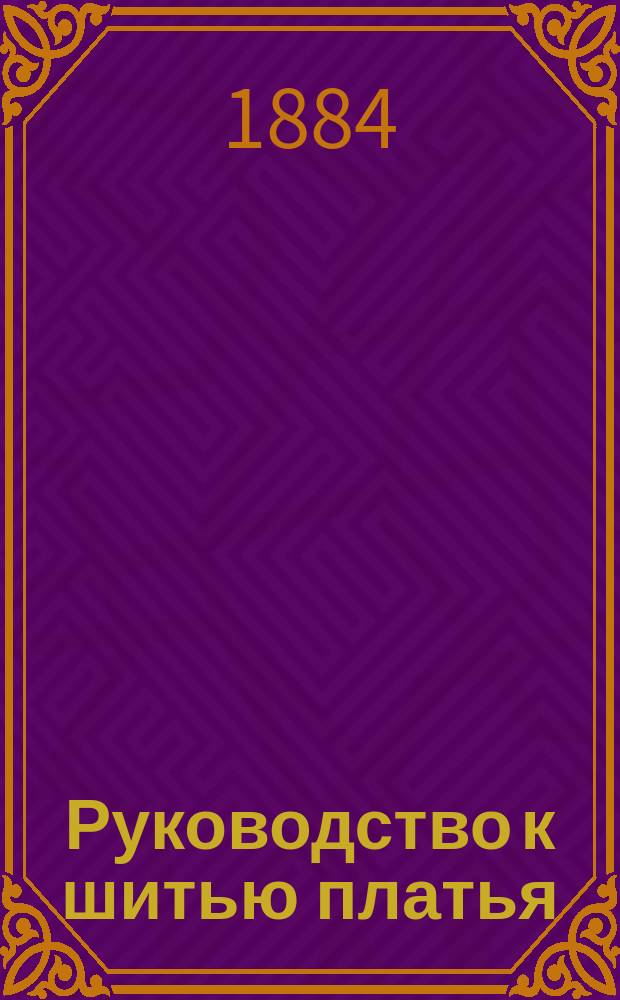 Руководство к шитью платья : Справ. книжка для учениц шк. кройки и шитья
