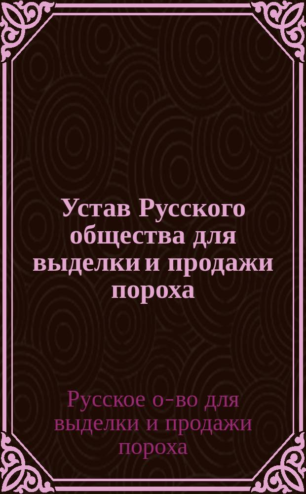 Устав Русского общества для выделки и продажи пороха : Выс. утв. 8 июня 1884 г