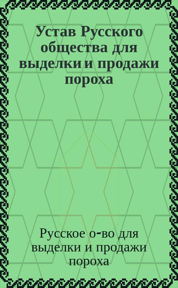 Устав Русского общества для выделки и продажи пороха : С доп. и изм.