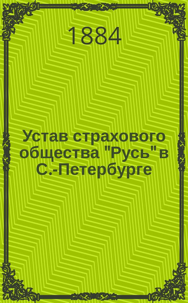 Устав страхового общества "Русь" в С.-Петербурге : Утв. 23 дек. 1883 г.