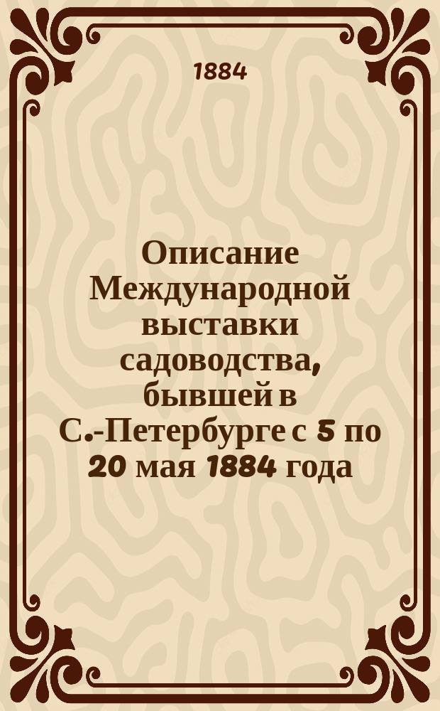 Описание Международной выставки садоводства, бывшей в С.-Петербурге с 5 по 20 мая 1884 года, составленное М.В. Рытовым : С прил. ст. Л.А. Черноглазова "О бразильском кофе"