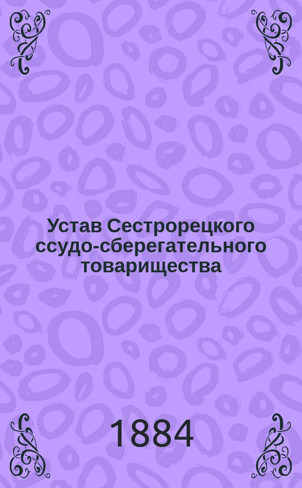 Устав Сестрорецкого ссудо-сберегательного товарищества : Утв. 3 окт. 1873 г.