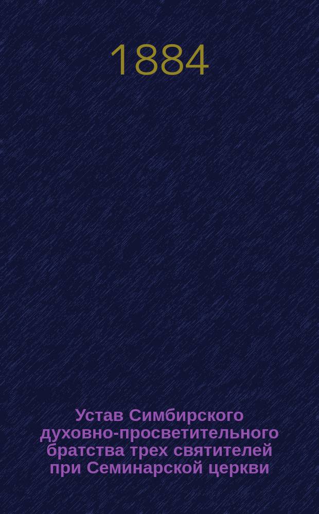 Устав Симбирского духовно-просветительного братства трех святителей при Семинарской церкви : Утв. 26 окт. 1884 г.