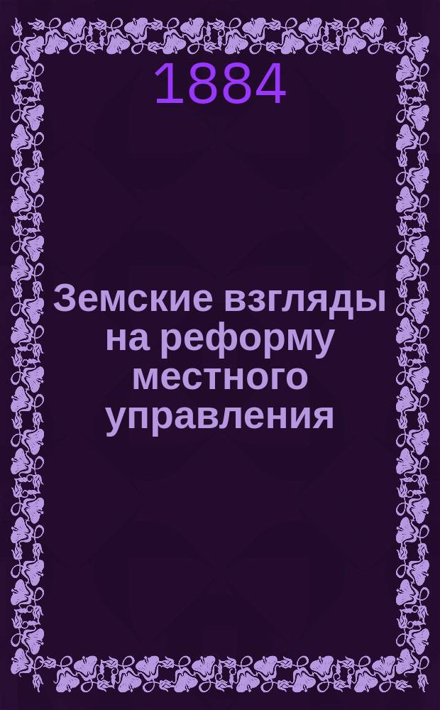 Земские взгляды на реформу местного управления : Обзор земск. отзывов и проектов