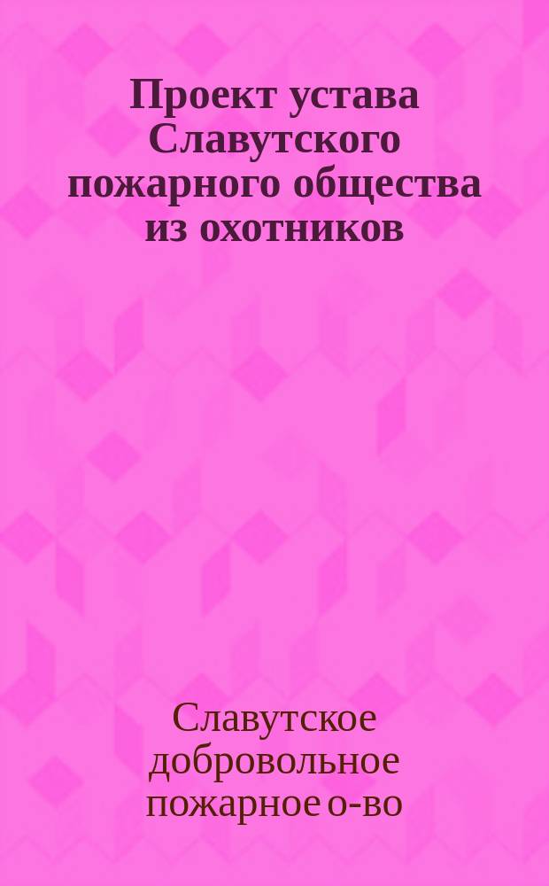 Проект устава Славутского пожарного общества из охотников : Утв. 11 июня 1884 г.