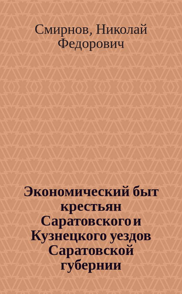 Экономический быт крестьян Саратовского и Кузнецкого уездов Саратовской губернии : Опыт исслед. физ., экон. и техн. условий