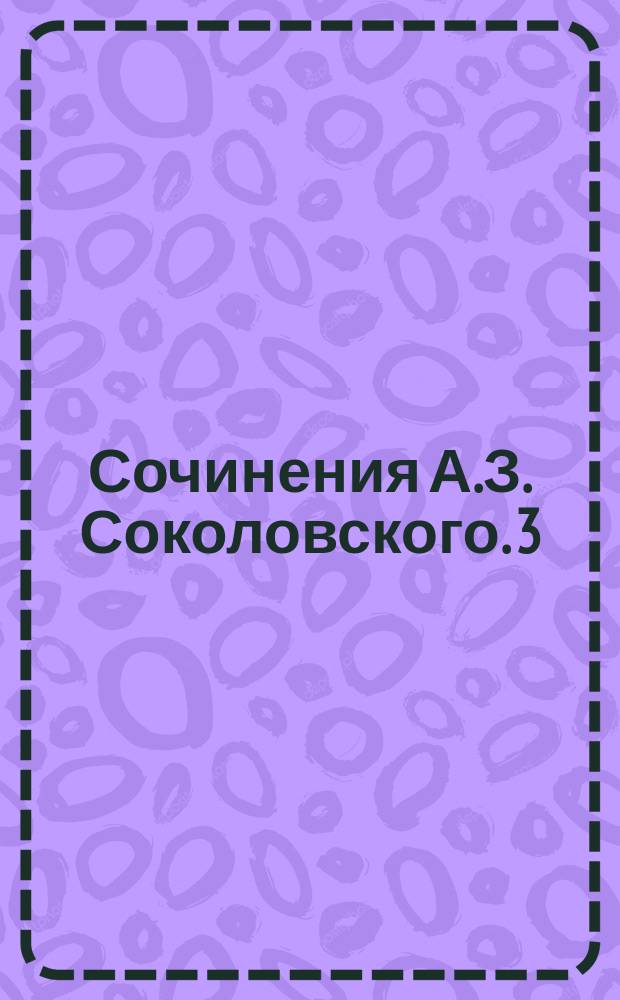 [Сочинения] А.З. Соколовского. [3] : Сравнялись!.. ; Женихи и невесты