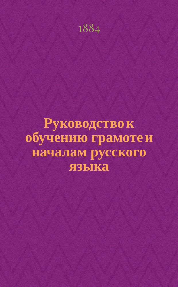 Руководство к обучению грамоте и началам русского языка : С прил. рус. букваря для нач. уч-щ Варшав. учеб. окр