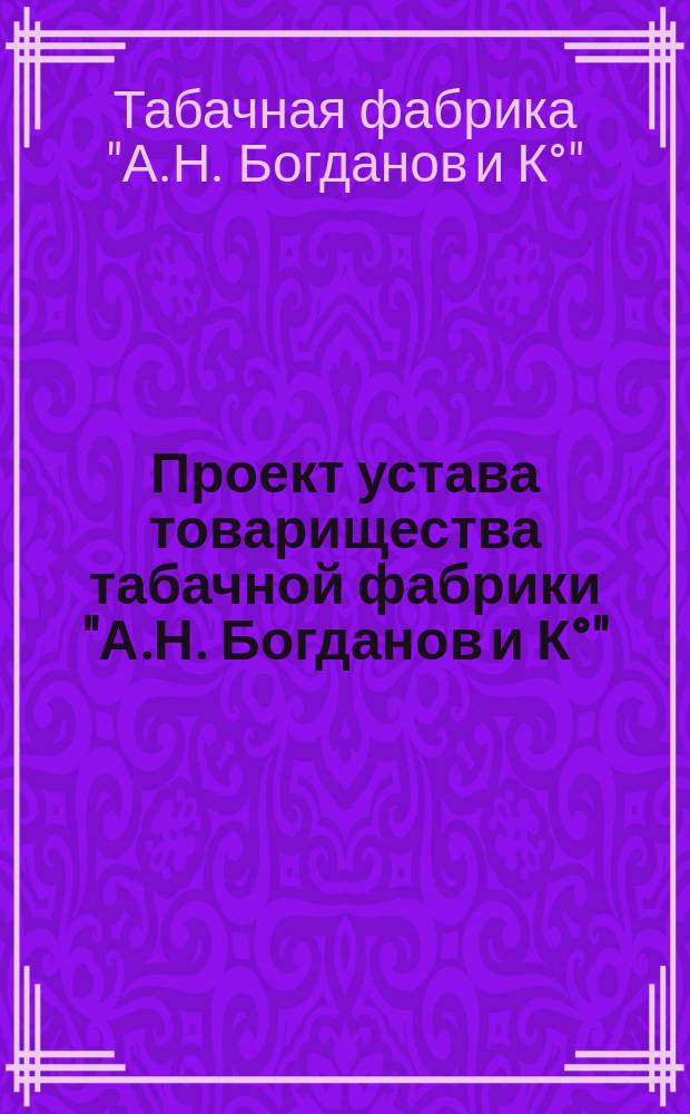 Проект устава товарищества табачной фабрики "А.Н. Богданов и К°"