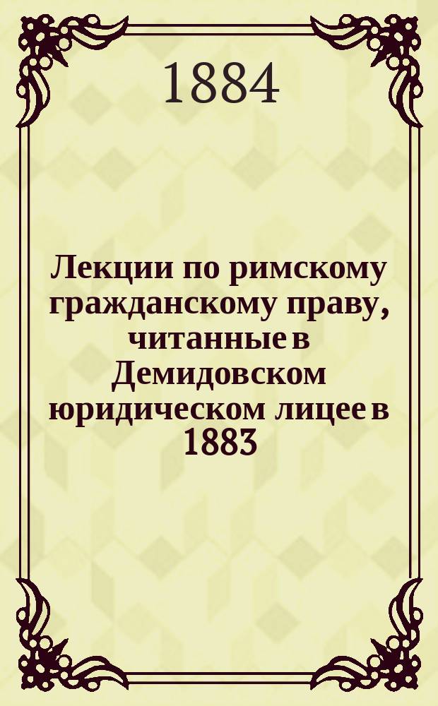 Лекции по римскому гражданскому праву, читанные в Демидовском юридическом лицее в 1883/4 учебном году профессором И.Г. Табашниковым, Вещное право; Наследственное право