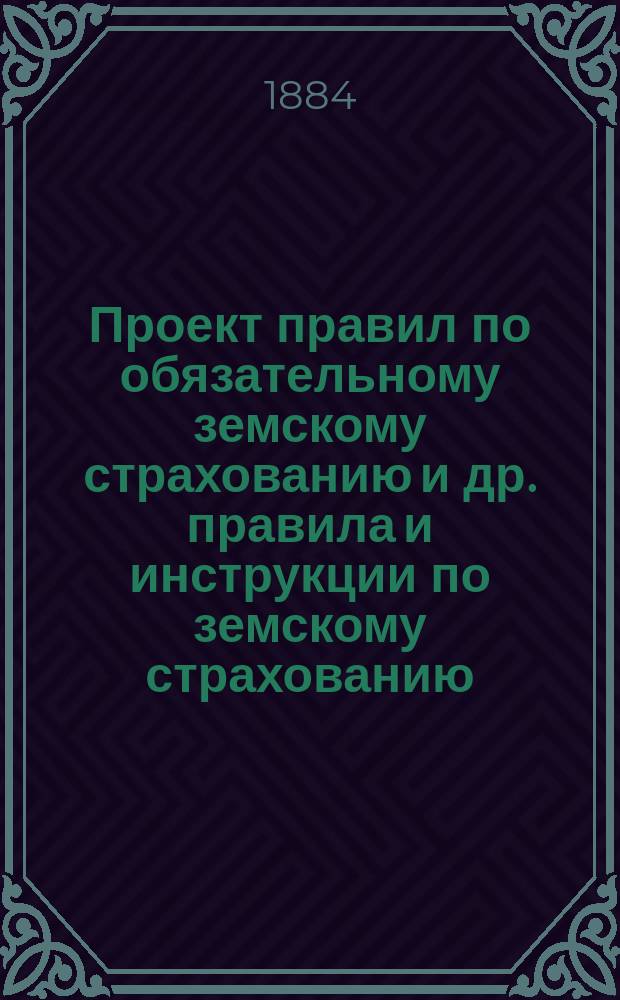 Проект правил по обязательному земскому страхованию [и др. правила и инструкции по земскому страхованию]