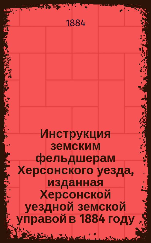 Инструкция земским фельдшерам Херсонского уезда, изданная Херсонской уездной земской управой в 1884 году