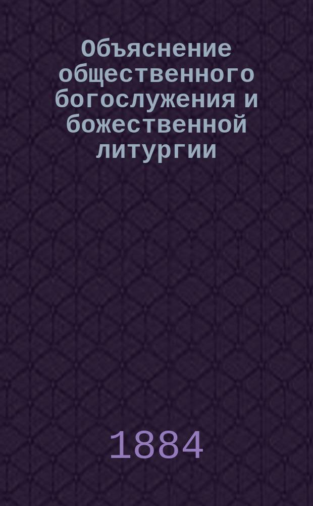 Объяснение общественного богослужения и божественной литургии : Сост. как учеб. для нач. нар. шк. законоучителем-свящ. Георгием Холмогоровым
