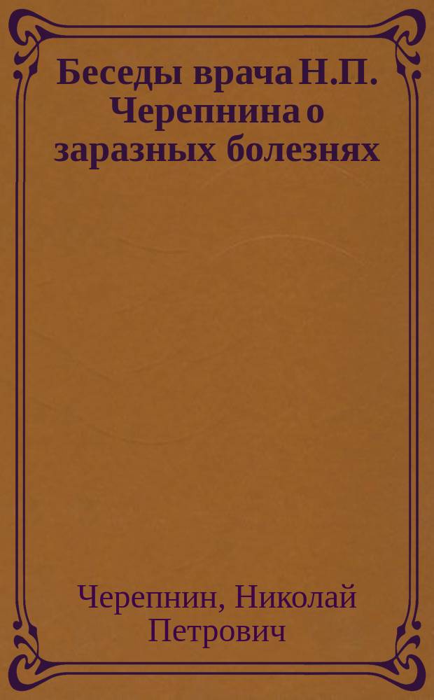Беседы врача Н.П. Черепнина о заразных болезнях