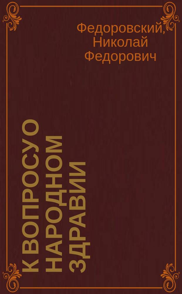 К вопросу о народном здравии : Посвящается вниманию земства и духовенства чл. С.-Петерб. о-ва последователей гомеопатии Федоровским