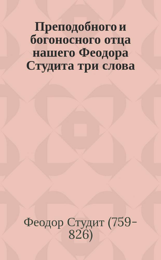 Преподобного и богоносного отца нашего Феодора Студита три слова (пятое, осьмое и двадцать девятое), о важном достоинстве общежития