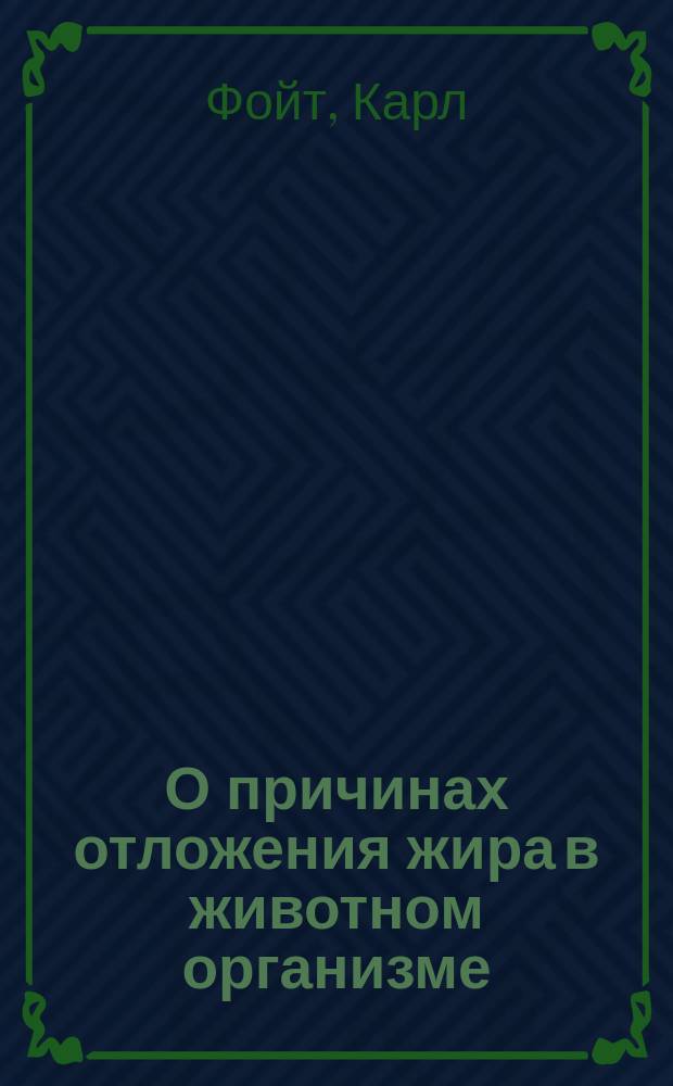 О причинах отложения жира в животном организме : Речь, чит. в заседании Мюнх. о-ва врачей 10 окт. 1883 г. проф. д-ром Фойтом