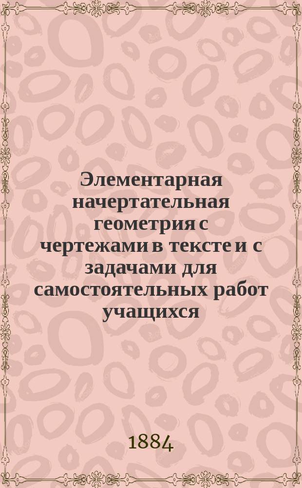 Элементарная начертательная геометрия с чертежами в тексте и с задачами для самостоятельных работ учащихся