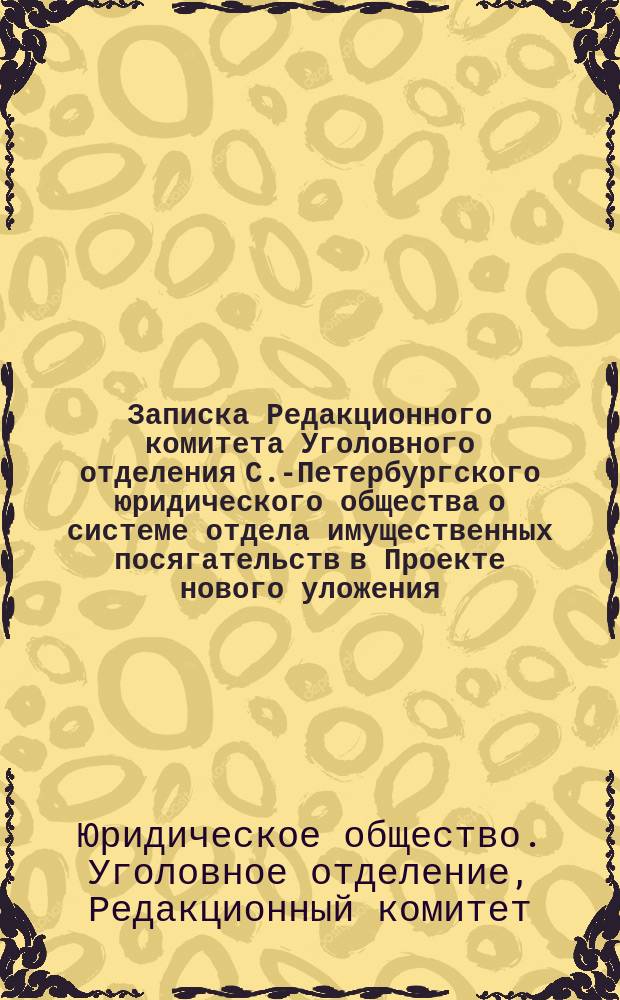Записка Редакционного комитета Уголовного отделения С.-Петербургского юридического общества о системе отдела имущественных посягательств в Проекте нового уложения