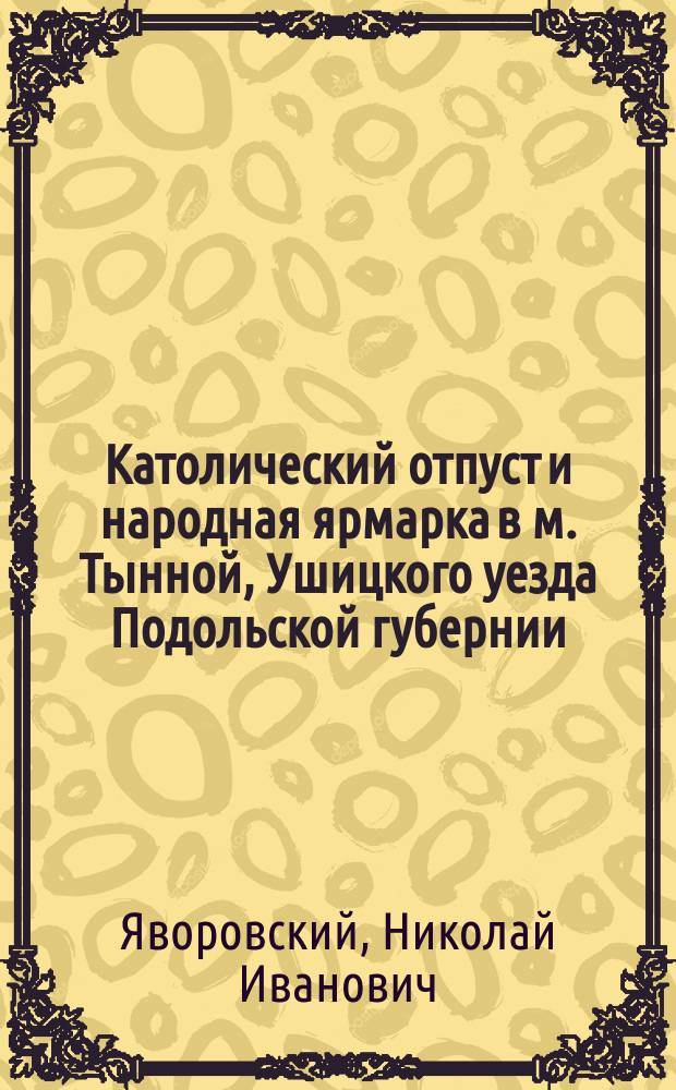 Католический отпуст и народная ярмарка в м. Тынной, Ушицкого уезда Подольской губернии