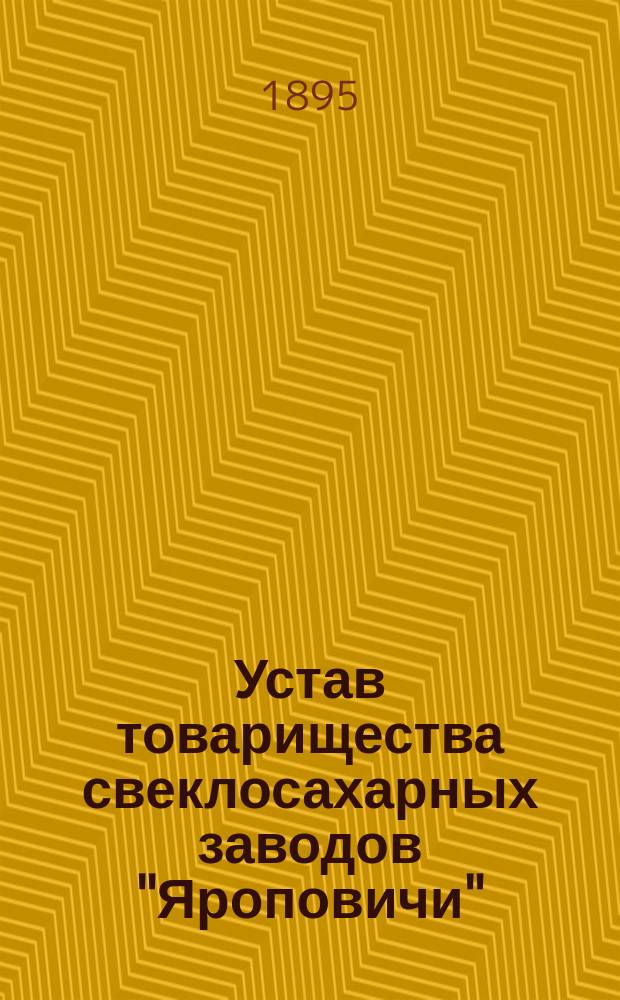 Устав товарищества свеклосахарных заводов "Яроповичи" : ...Утв. 26 июля 1869 г