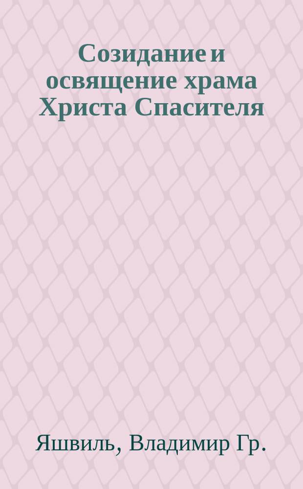 Созидание и освящение храма Христа Спасителя : Новый кафедр. собор в Москве и его деятели : Ист. рассказ в стихах