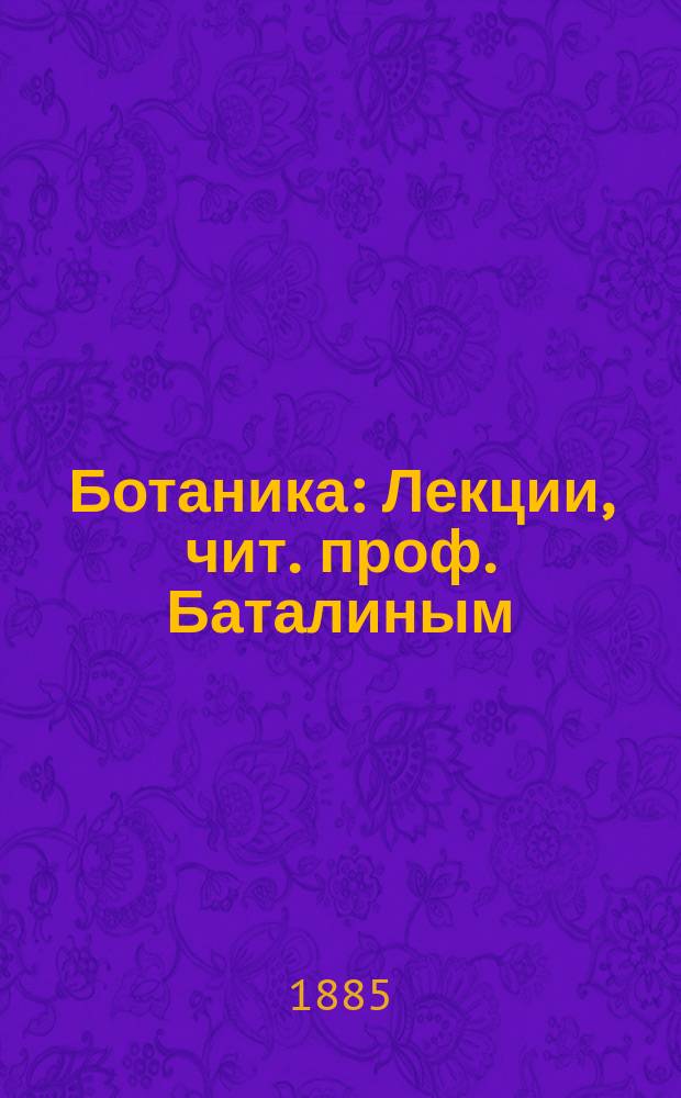 Ботаника : Лекции, чит. проф. Баталиным