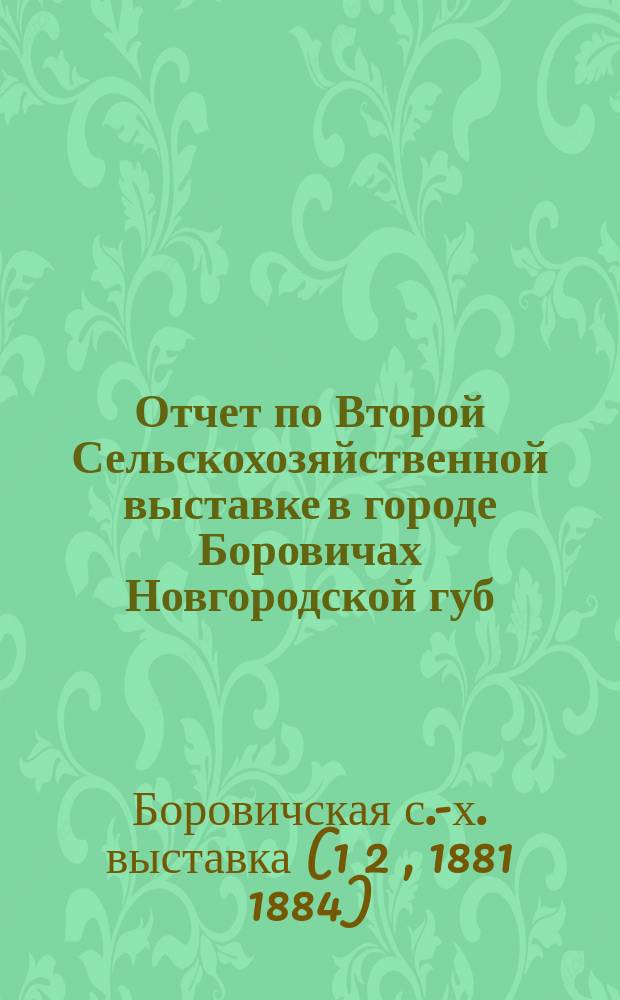 Отчет по Второй Сельскохозяйственной выставке в городе Боровичах Новгородской губ.