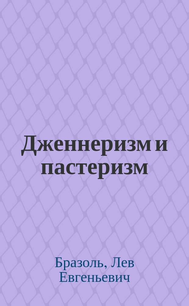 Дженнеризм и пастеризм : Крит. очерк науч. и эмпир. оснований оспопрививания : С прил. ответа "Воен.-мед. журн." и "Мед. обозрению" на рец. брош. "Мнимая польза и действительный вред оспопрививания"