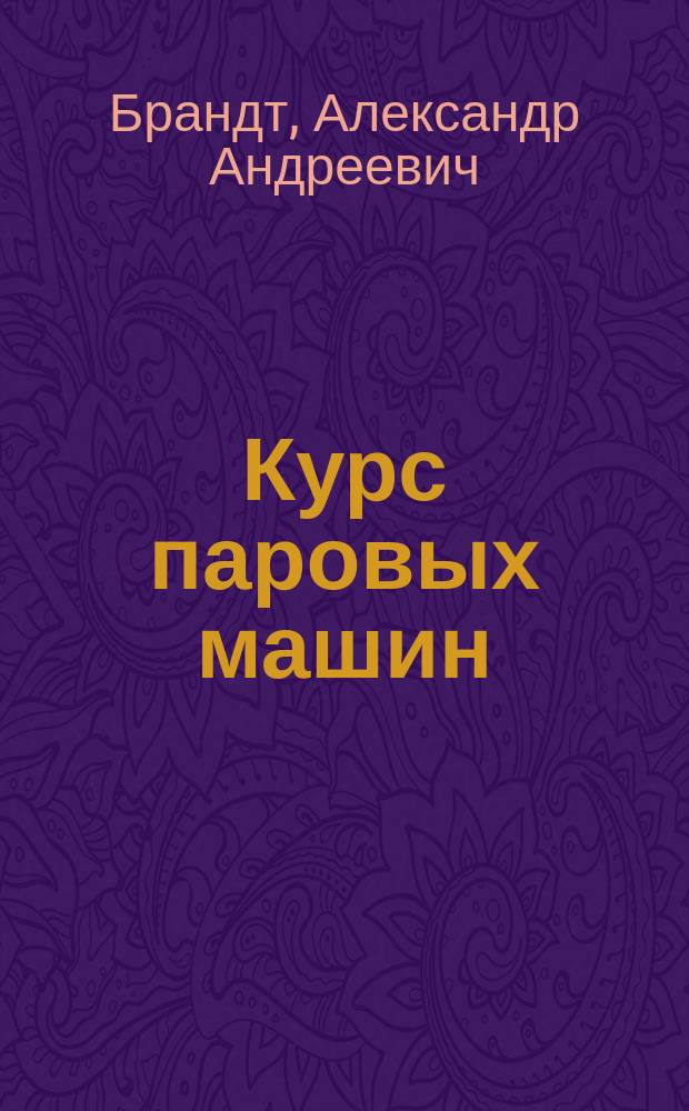 Курс паровых машин : Лекции, чит. в Ин-те пут. сообщ. имп. Александра I репетитором А. Брандтом : Текст