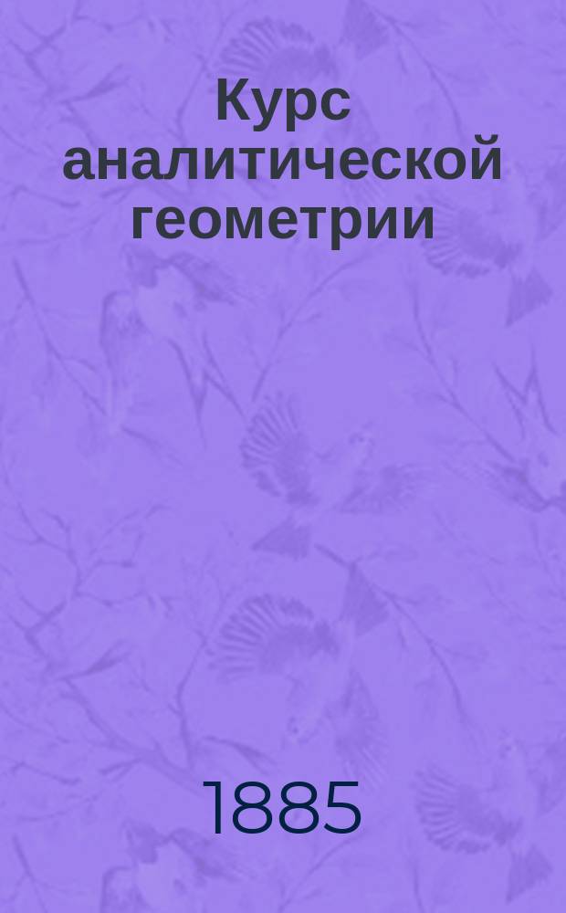 Курс аналитической геометрии : Лекции, чит. проф. Н. Будаевым в С.-Петерб. ун-те в 1884-85 гг