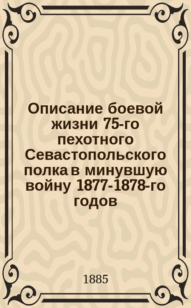 Описание боевой жизни 75-го пехотного Севастопольского полка в минувшую войну 1877-1878-го годов