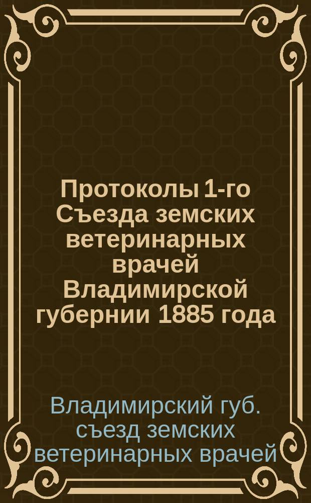Протоколы 1-го Съезда земских ветеринарных врачей Владимирской губернии 1885 года