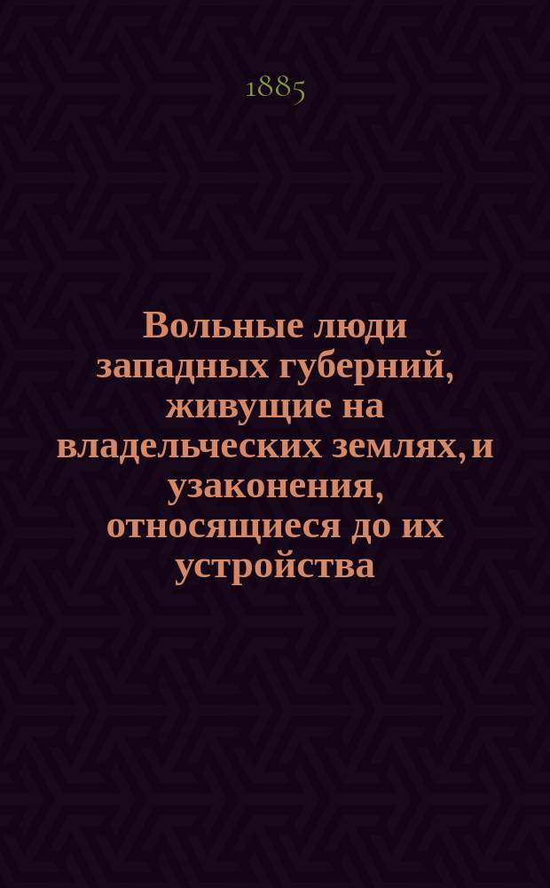Вольные люди западных губерний, живущие на владельческих землях, и узаконения, относящиеся до их устройства