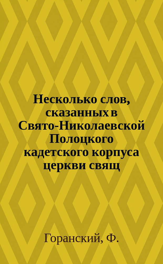 Несколько слов, сказанных в Свято-Николаевской Полоцкого кадетского корпуса церкви свящ. Ф. Горанским