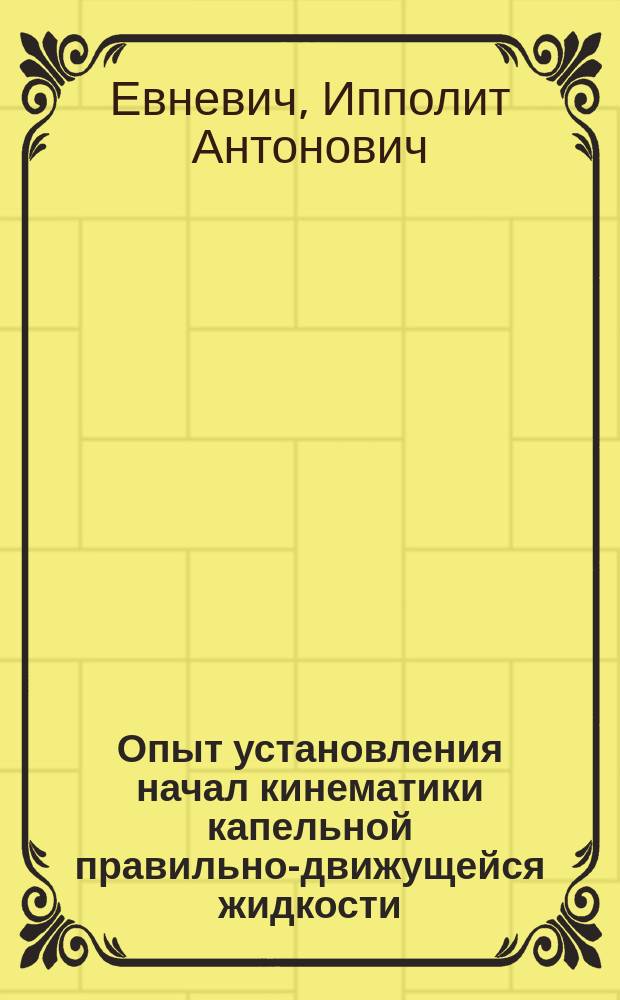 Опыт установления начал кинематики капельной правильно-движущейся жидкости