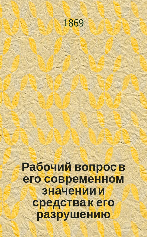 Рабочий вопрос в его современном значении и средства к его разрушению : С прил. Уставов нар. банка Прудона и Уставов Междунар. ассоц. рабочих